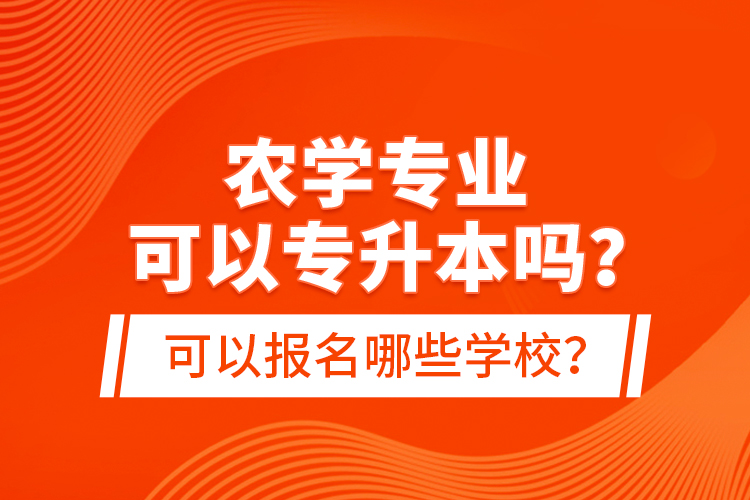 農(nóng)學(xué)專業(yè)可以專升本嗎？可以報名哪些學(xué)校？