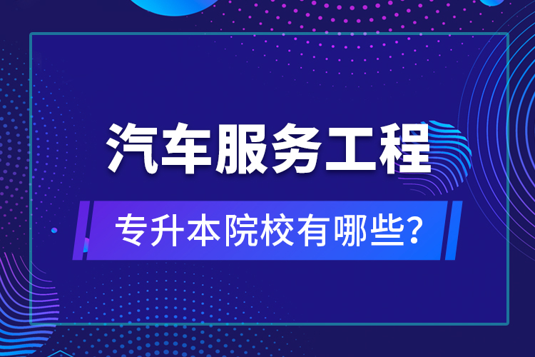 汽車服務(wù)工程專升本院校有哪些？