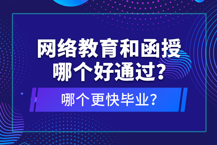 網(wǎng)絡(luò)教育和函授哪個(gè)好通過？哪個(gè)更快畢業(yè)？