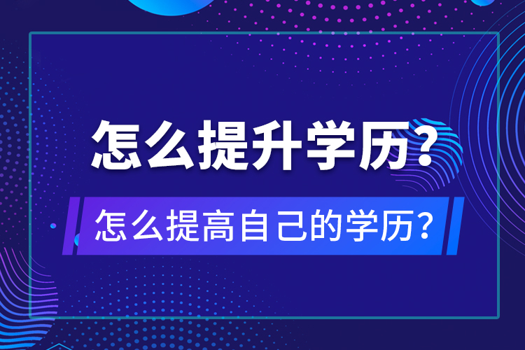 怎么提升學(xué)歷？怎么提高自己的學(xué)歷？