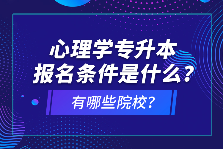 心理學(xué)專升本報名條件是什么？有哪些院校？