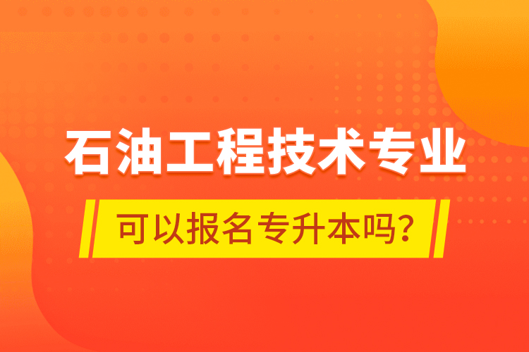 石油工程技術(shù)專業(yè)可以報(bào)名專升本嗎？