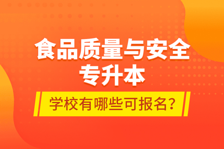 食品質(zhì)量與安全專升本學(xué)校有哪些可報(bào)名？