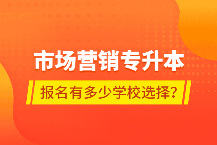 市場營銷專升本報名有多少學(xué)校選擇？