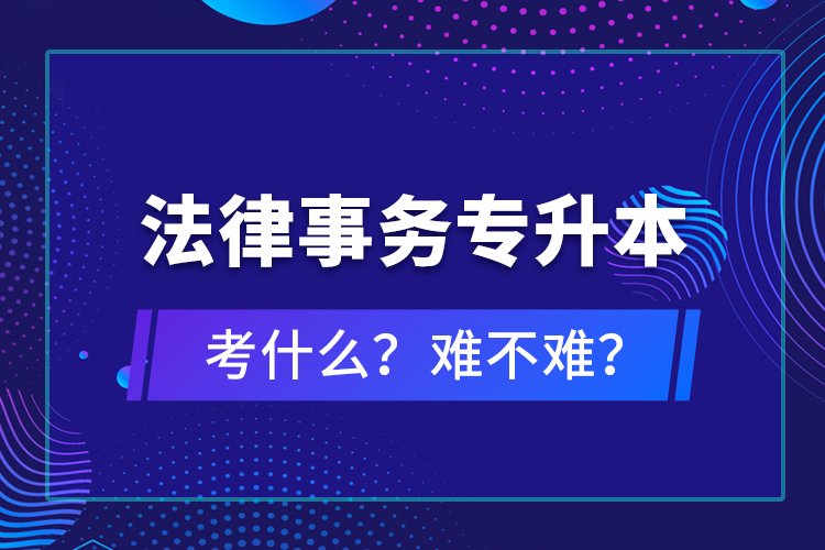 法律事務(wù)專升本考什么？難不難？