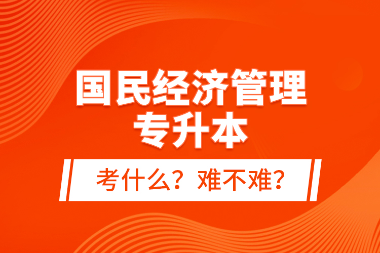 國民經(jīng)濟管理專升本考什么？難不難？