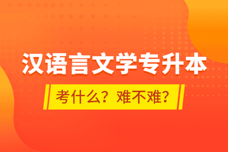 漢語言文學(xué)專升本考什么？難不難？