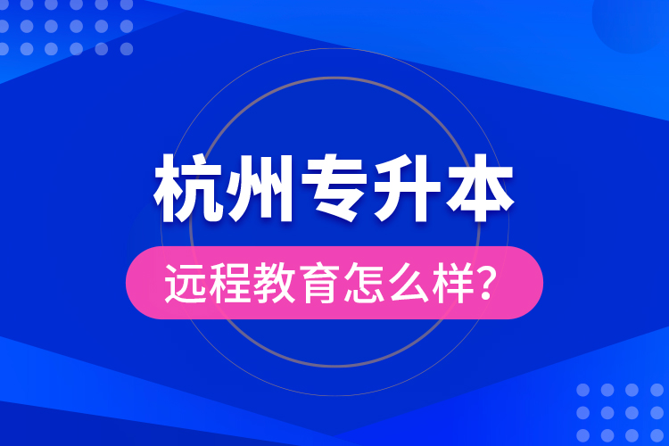 杭州專升本遠(yuǎn)程教育怎么樣？