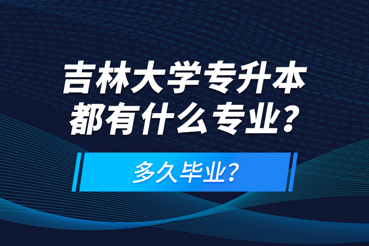 吉林大學(xué)專升本都有什么專業(yè)？多久畢業(yè)？