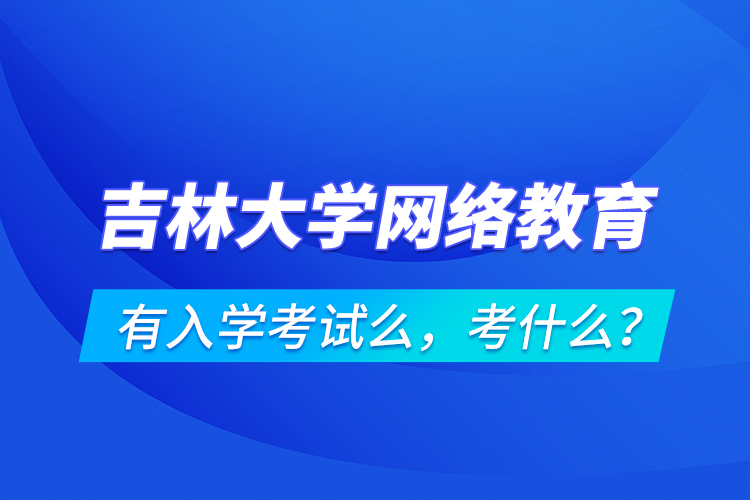 吉林大學(xué)網(wǎng)絡(luò)教育有入學(xué)考試么，考什么？