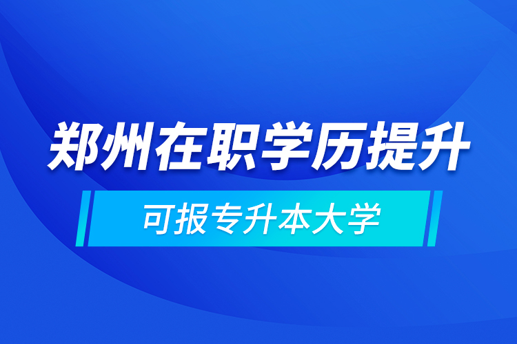 鄭州在職學(xué)歷提升可報(bào)專升本大學(xué)