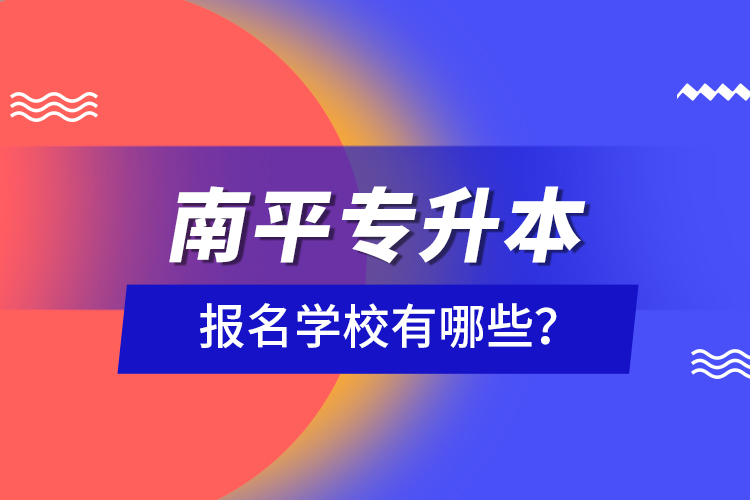 南平專升本報(bào)名學(xué)校有哪些？