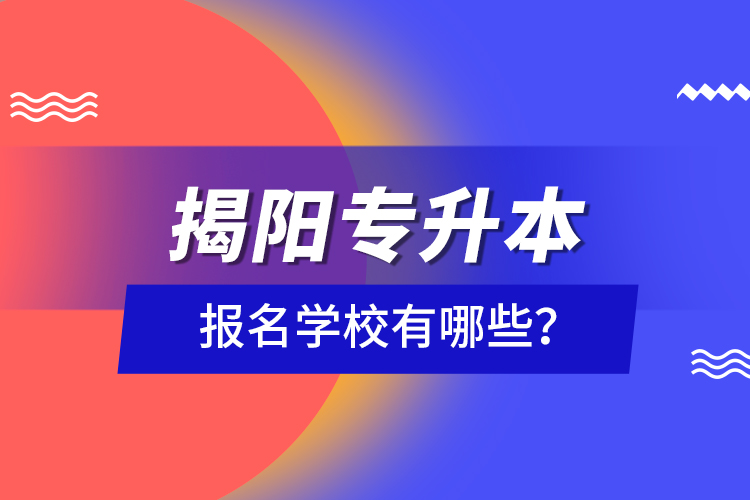 揭陽專升本報名學校有哪些？