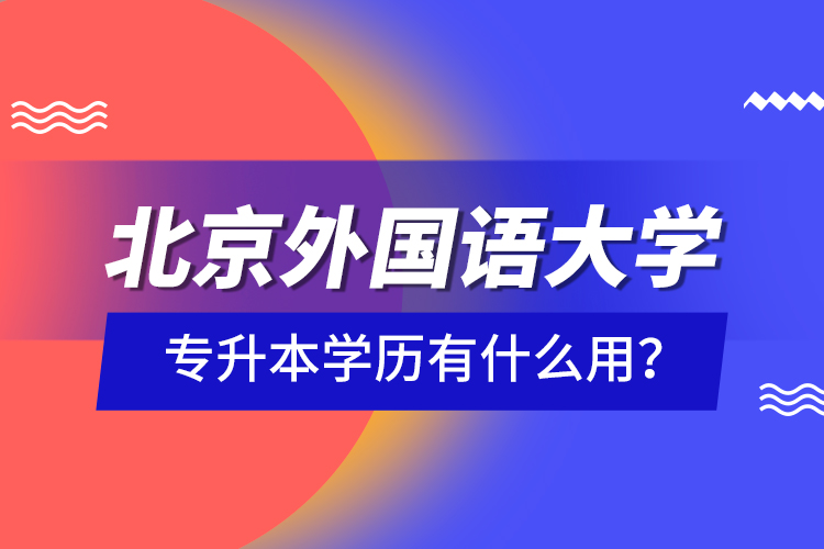 北京外國語大學(xué)專升本學(xué)歷有什么用？