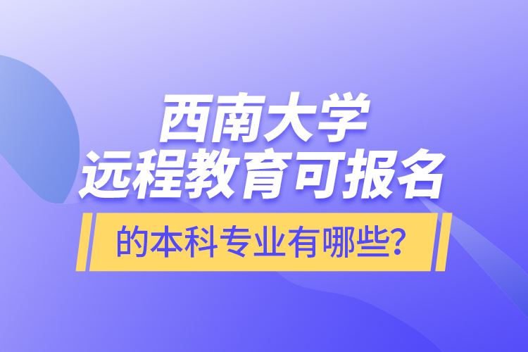 西南大學(xué)遠程教育可報名的本科專業(yè)有哪些？