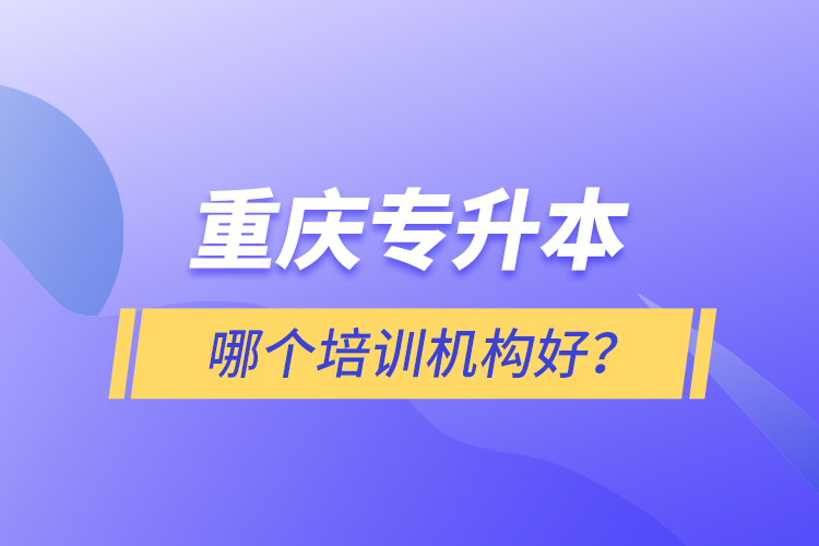 重慶專升本哪個(gè)培訓(xùn)機(jī)構(gòu)好？