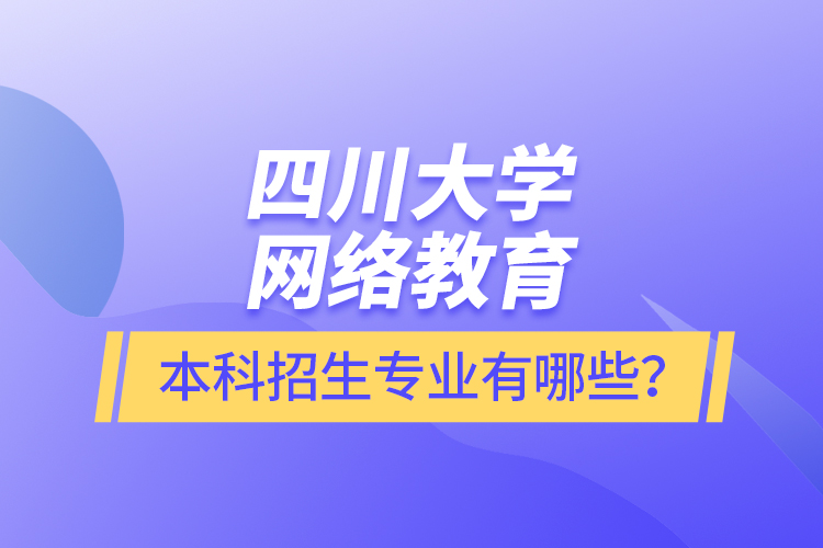 四川大學網(wǎng)絡教育本科報名專業(yè)有哪些？