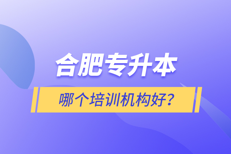 合肥專升本哪個培訓(xùn)機(jī)構(gòu)好？