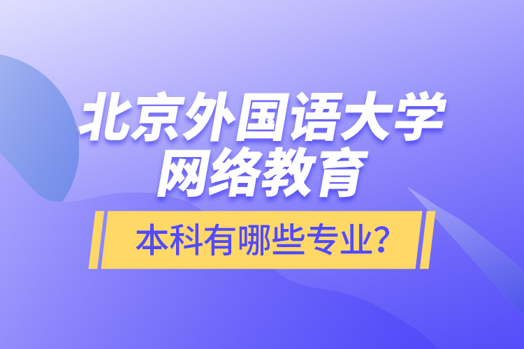 北京外國語大學(xué)網(wǎng)絡(luò)教育本科有哪些專業(yè)？