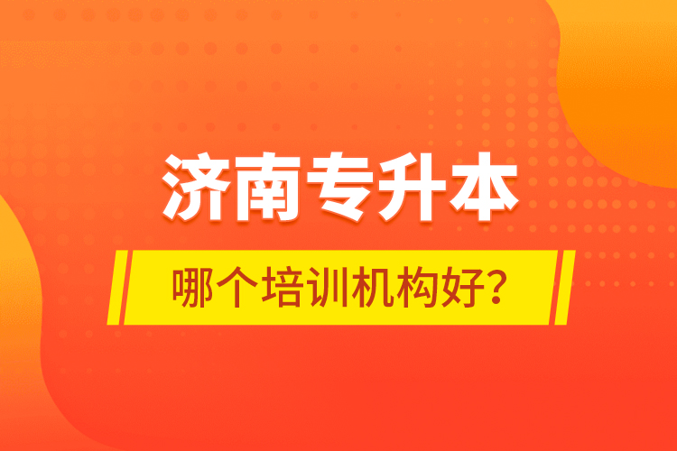 濟南專升本哪個培訓機構(gòu)好？