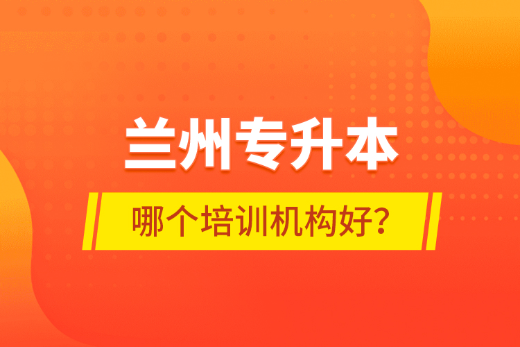 蘭州專升本哪個培訓(xùn)機構(gòu)好？
