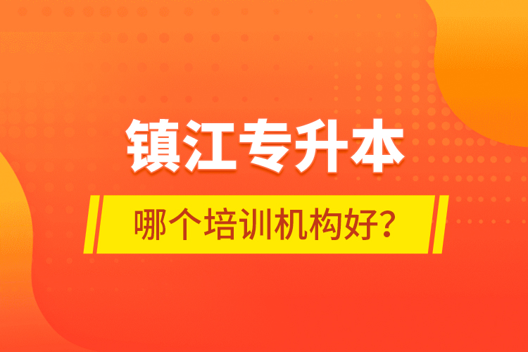 鎮(zhèn)江專升本哪個培訓(xùn)機構(gòu)好？