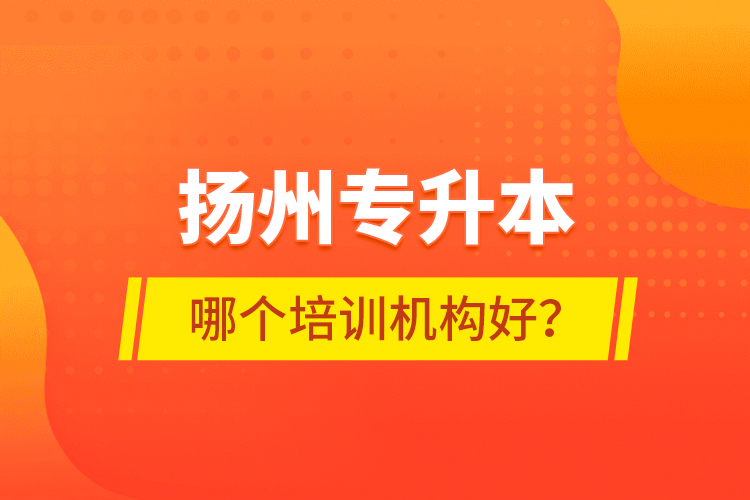 揚州專升本哪個培訓(xùn)機構(gòu)好？