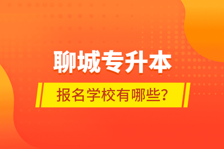 聊城專升本報名學校有哪些？