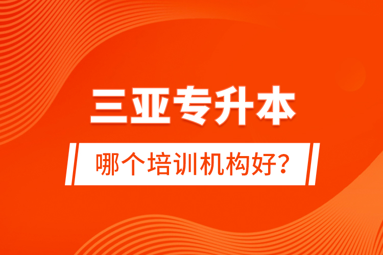 三亞專升本哪個(gè)培訓(xùn)機(jī)構(gòu)好？