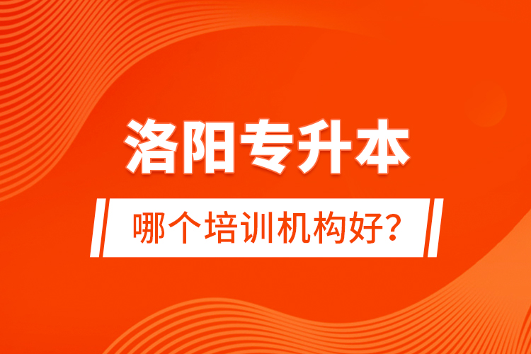 洛陽(yáng)專升本哪個(gè)培訓(xùn)機(jī)構(gòu)好？