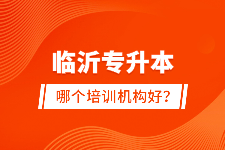 臨沂專升本哪個培訓(xùn)機構(gòu)好？