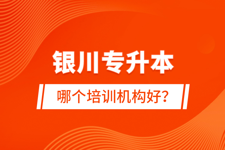 銀川專升本哪個培訓機構好？