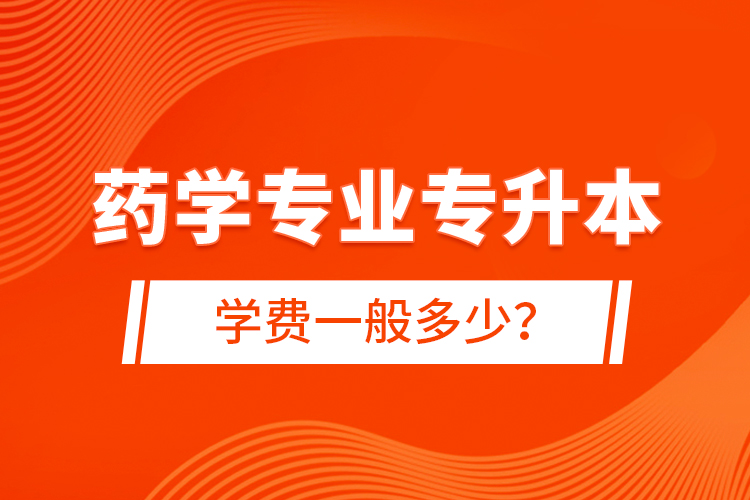 藥學專業(yè)專升本學費一般多少？