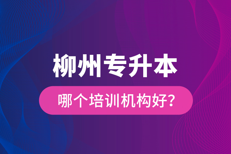 柳州專升本哪個培訓(xùn)機構(gòu)好？