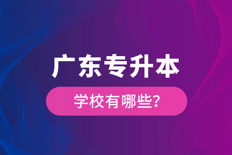 廣東專升本學(xué)校有哪些？