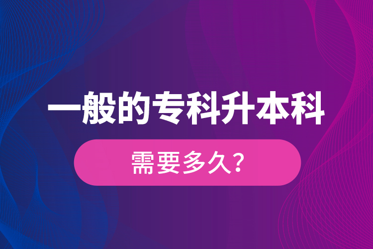 一般的專科升本科需要多久？