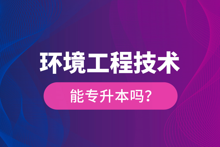 環(huán)境工程技術(shù)能專升本嗎？