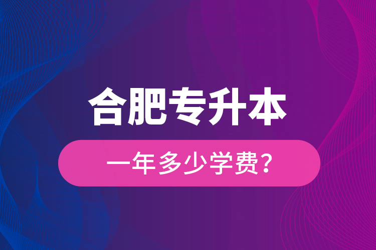 合肥專升本一年多少學(xué)費(fèi)？