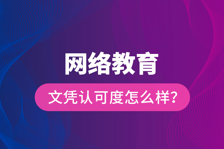 網(wǎng)絡(luò)教育文憑認(rèn)可度怎么樣？