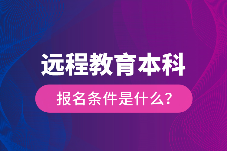 遠程教育本科報名條件是什么？