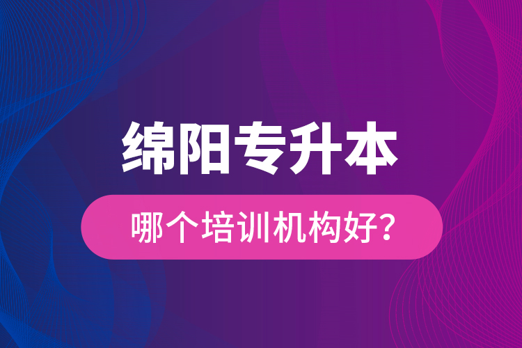 綿陽專升本哪個培訓(xùn)機構(gòu)好？