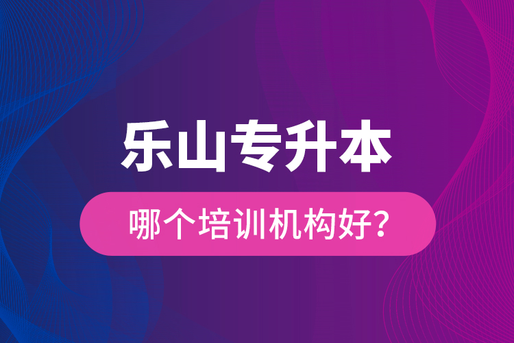 樂山專升本哪個培訓(xùn)機構(gòu)好？