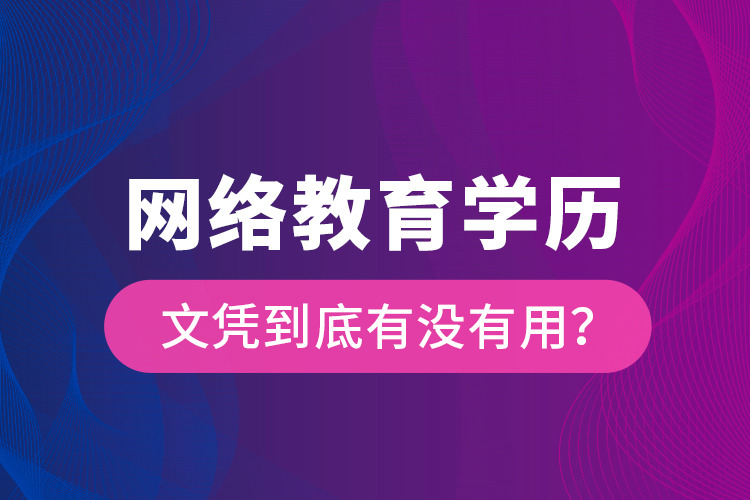 網(wǎng)絡(luò)教育學(xué)歷文憑到底有沒有用？