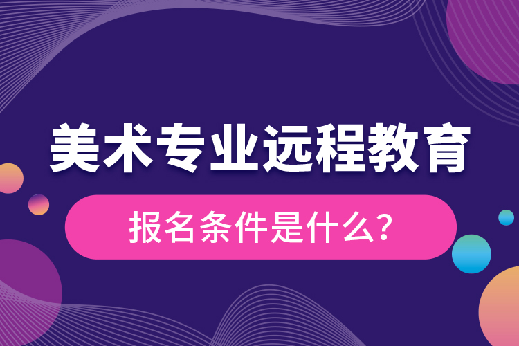 美術(shù)專業(yè)遠(yuǎn)程教育報(bào)名條件是什么？