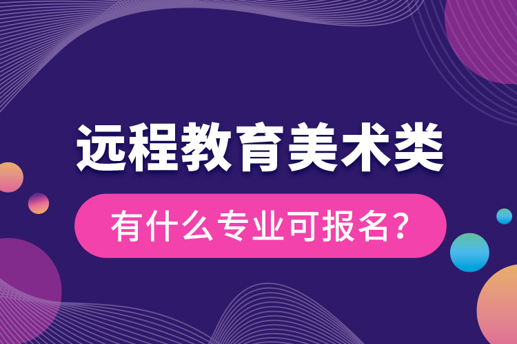 遠程教育美術(shù)類有什么專業(yè)可報名？