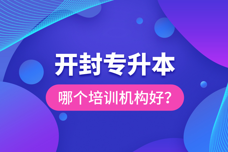 開封專升本哪個(gè)培訓(xùn)機(jī)構(gòu)好？