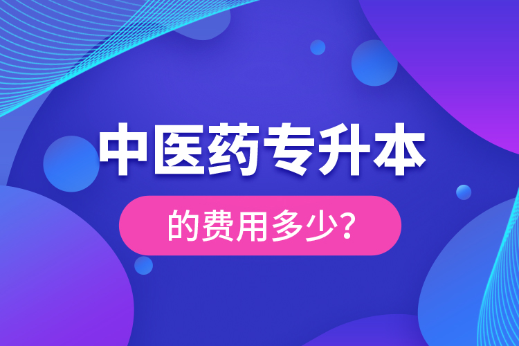 中醫(yī)藥專升本的費(fèi)用多少？