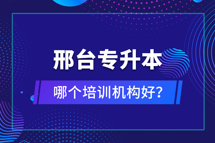 邢臺專升本哪個培訓(xùn)機構(gòu)好？