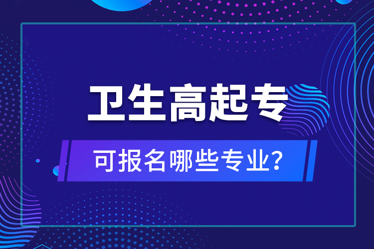 衛(wèi)生高起專可報名哪些專業(yè)？