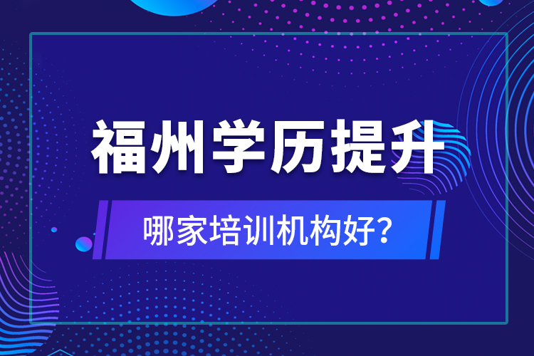 福州學(xué)歷提升哪家培訓(xùn)機(jī)構(gòu)好？
